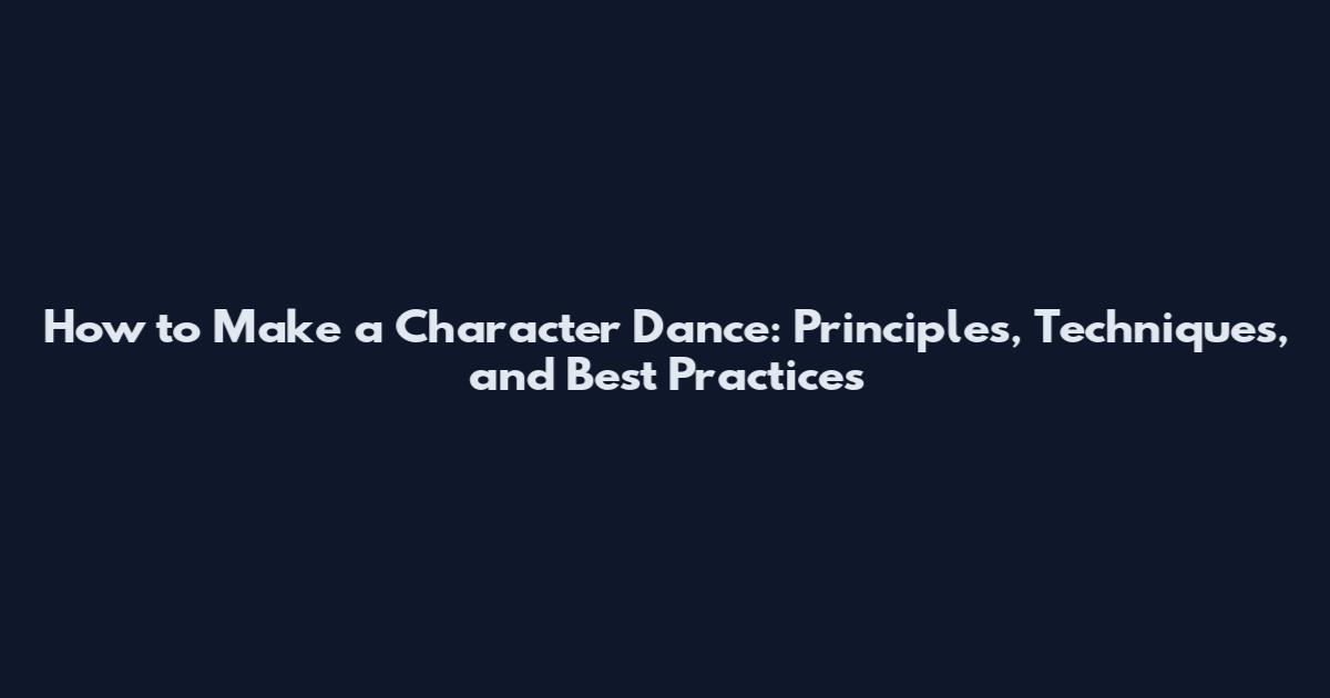 How to Make a Character Dance: Principles, Techniques, and Best Practices