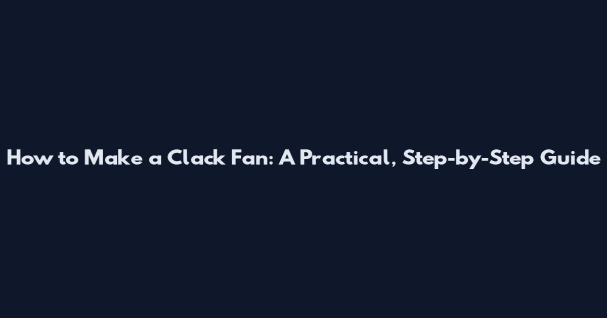 How to Make a Clack Fan: A Practical, Step-by-Step Guide