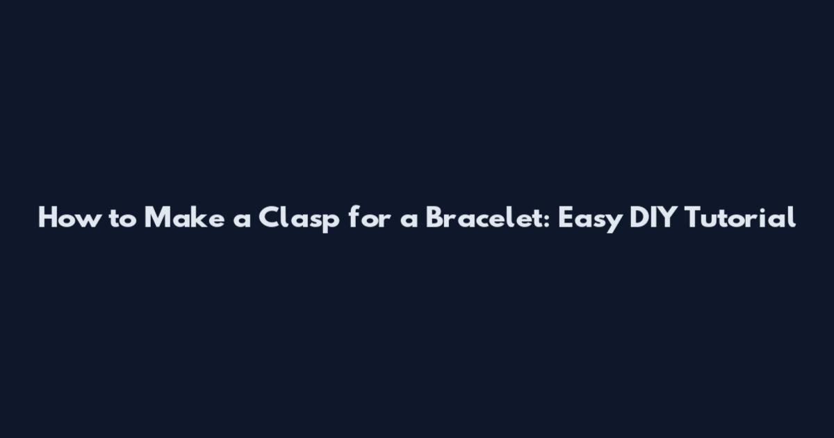 How to Make a Clasp for a Bracelet: Easy DIY Tutorial