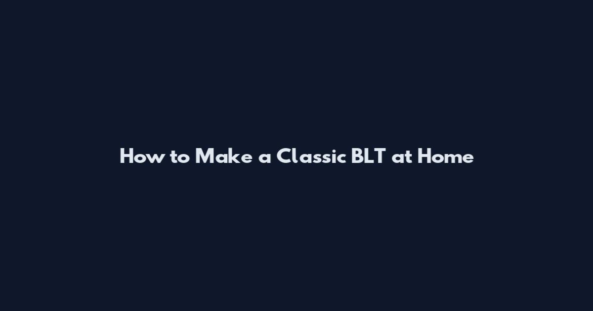 How to Make a Classic BLT at Home