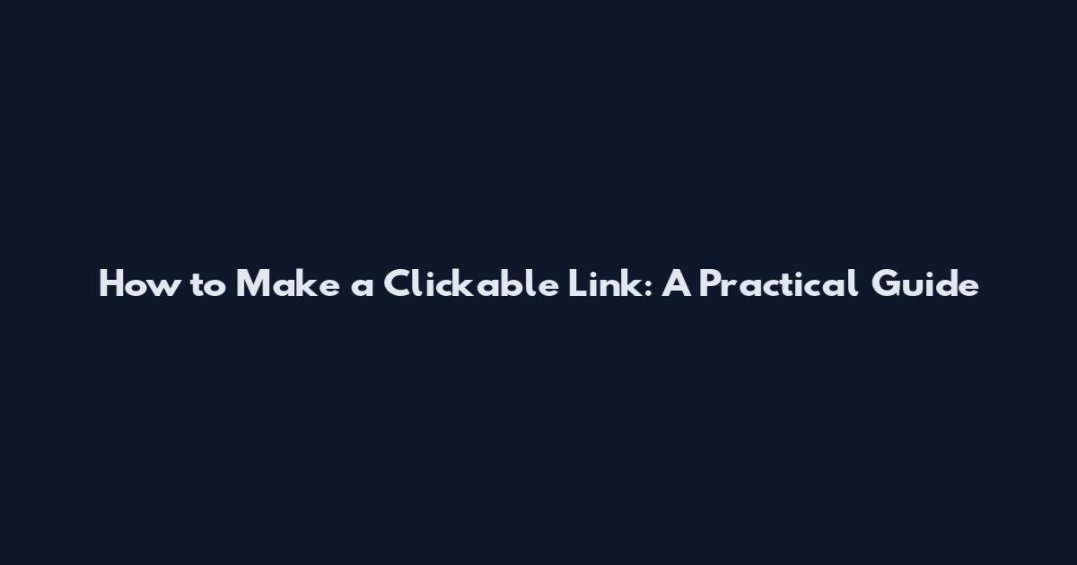 How to Make a Clickable Link: A Practical Guide