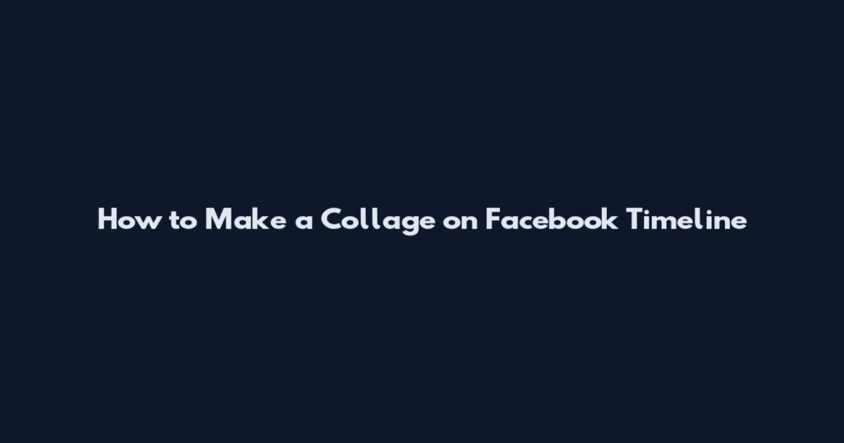 How to Make a Collage on Facebook Timeline