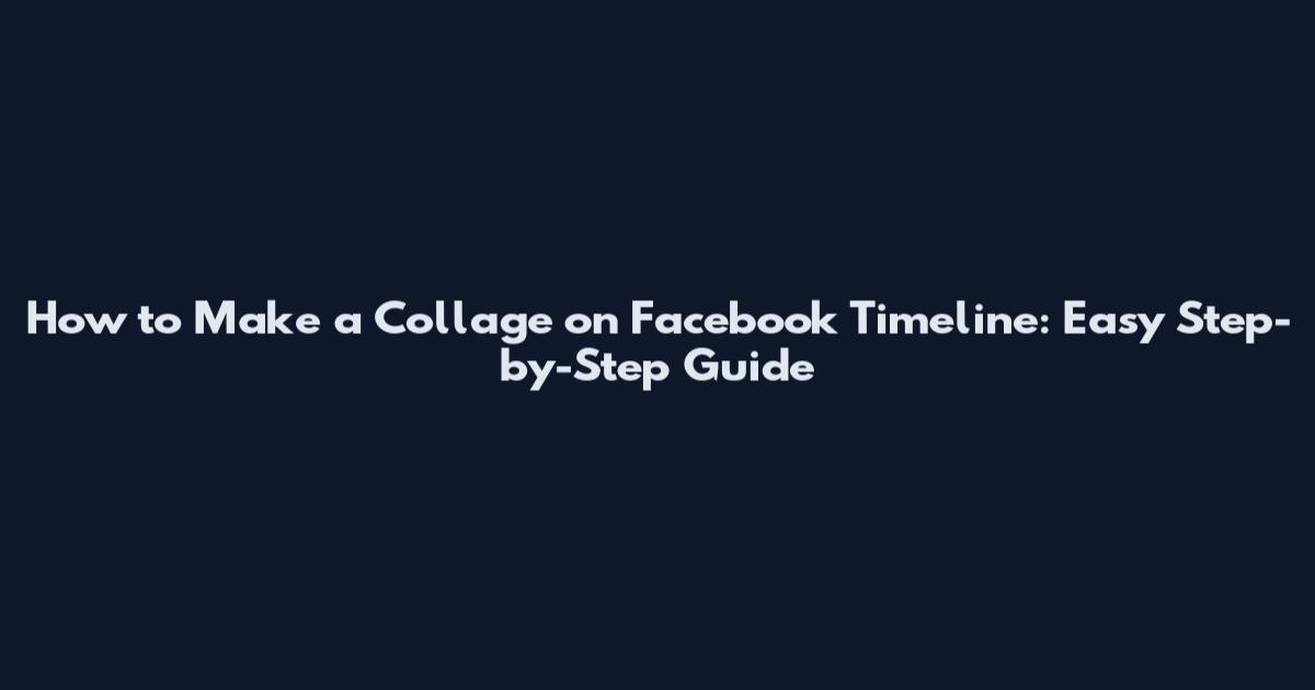How to Make a Collage on Facebook Timeline: Easy Step-by-Step Guide