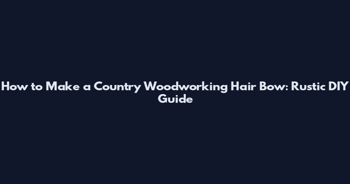 How to Make a Country Woodworking Hair Bow: Rustic DIY Guide