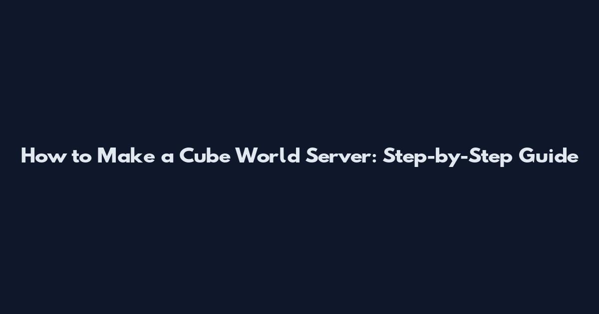 How to Make a Cube World Server: Step-by-Step Guide