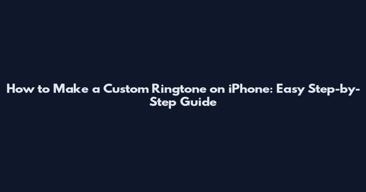How to Make a Custom Ringtone on iPhone: Easy Step-by-Step Guide