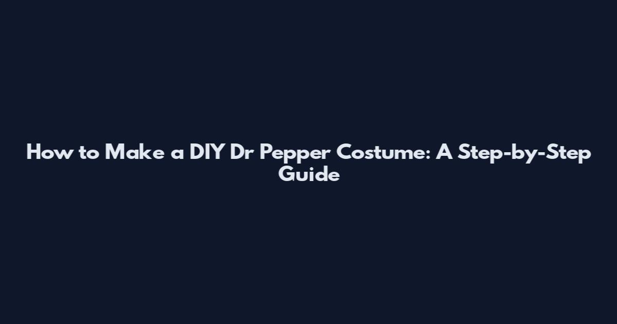 How to Make a DIY Dr Pepper Costume: A Step-by-Step Guide