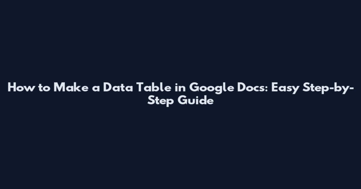 How to Make a Data Table in Google Docs: Easy Step-by-Step Guide