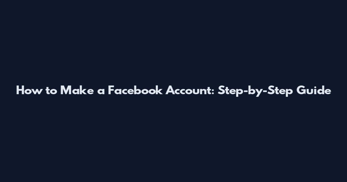 How to Make a Facebook Account: Step-by-Step Guide