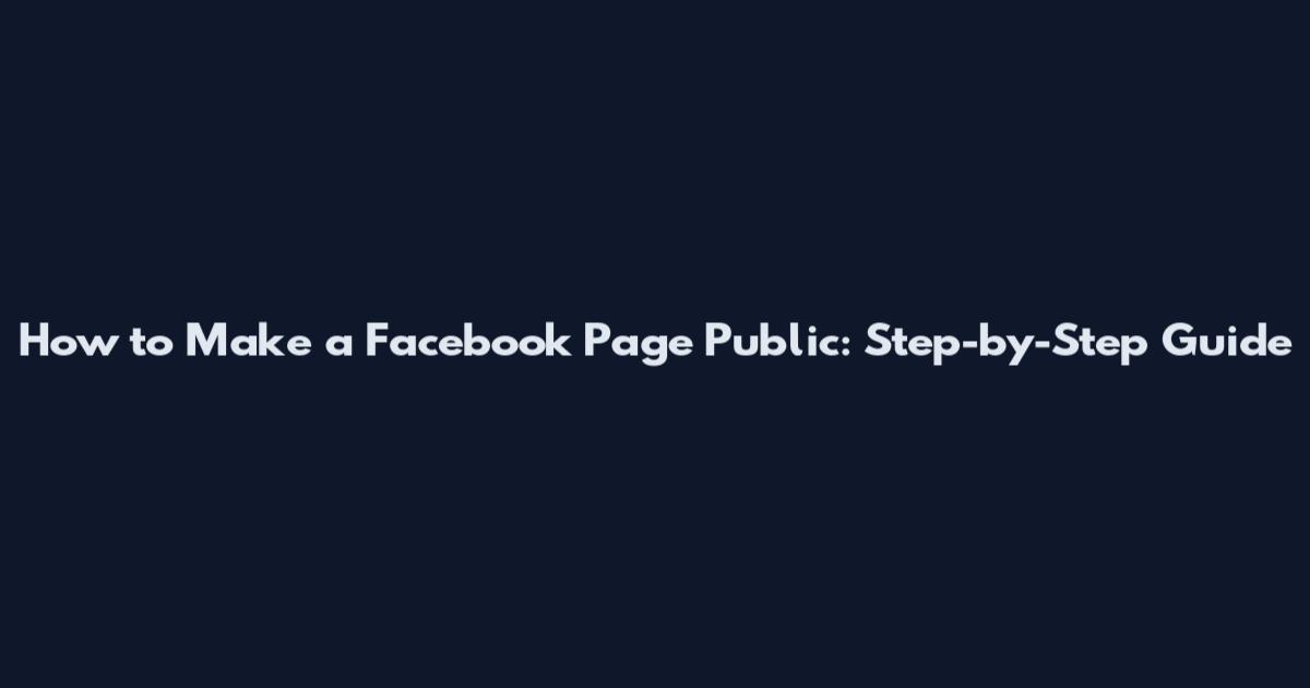 How to Make a Facebook Page Public: Step-by-Step Guide
