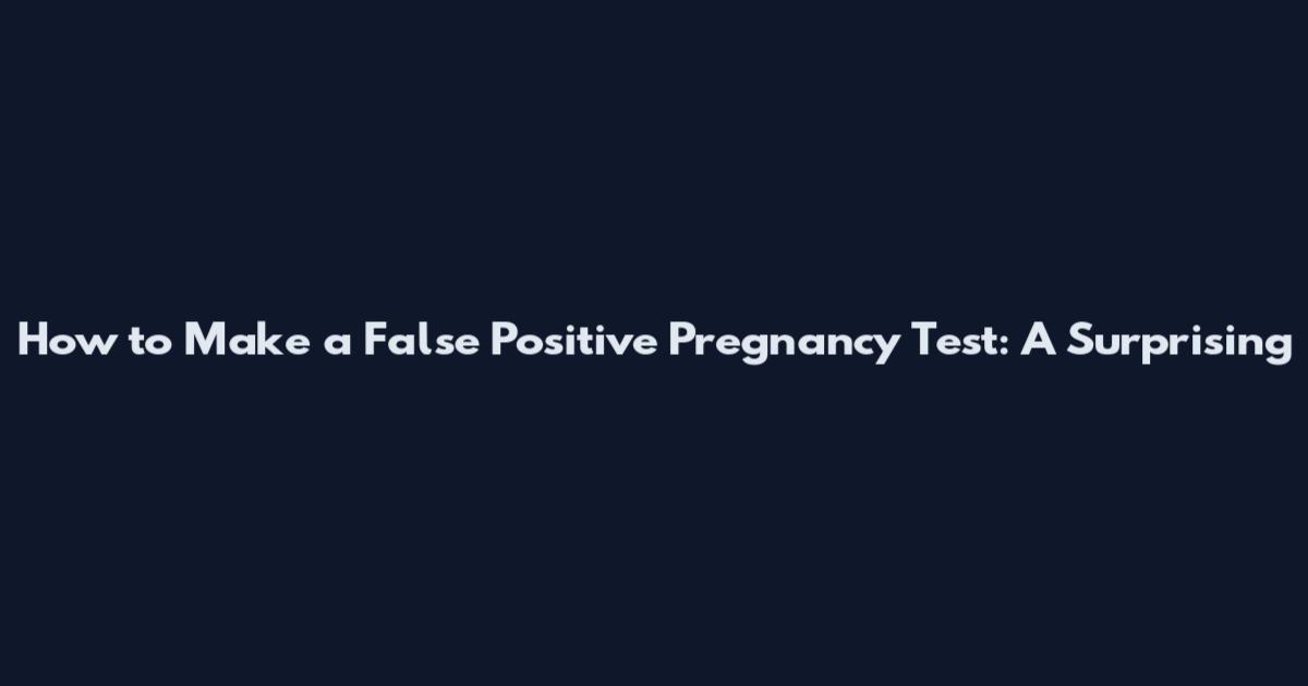 How to Make a False Positive Pregnancy Test: A Surprising