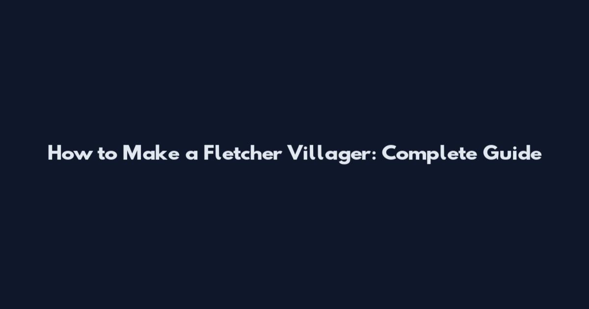 How to Make a Fletcher Villager: Complete Guide