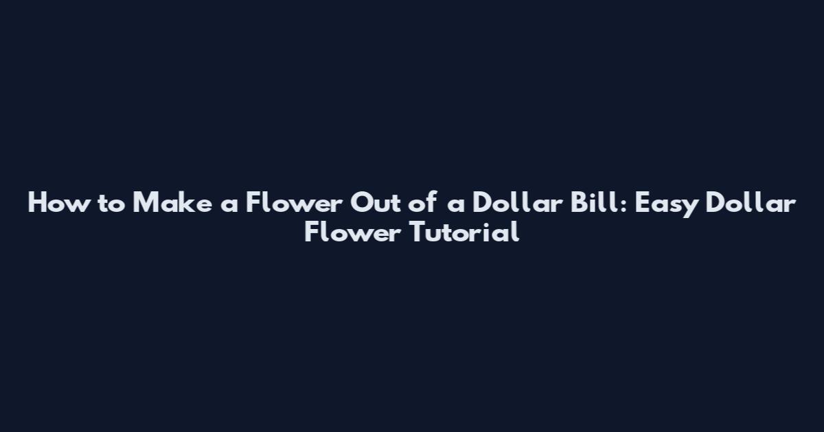 How to Make a Flower Out of a Dollar Bill: Easy Dollar Flower Tutorial