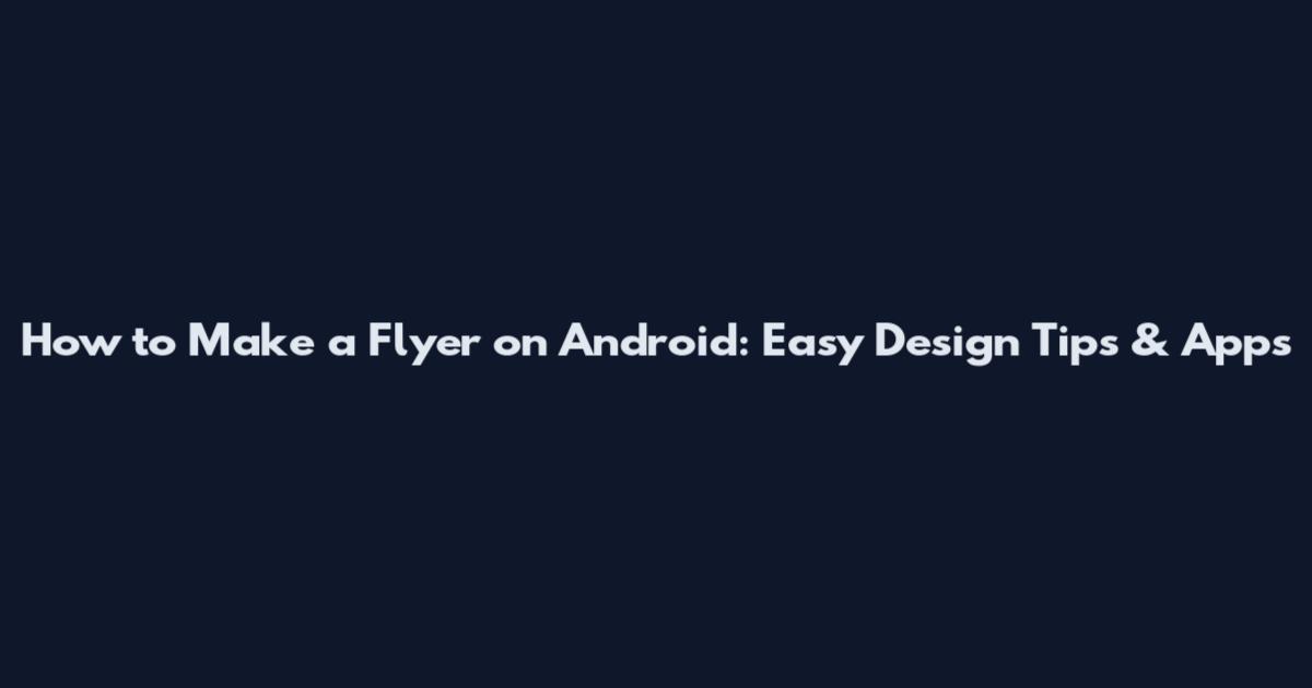 How to Make a Flyer on Android: Easy Design Tips & Apps