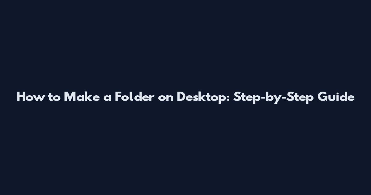 How to Make a Folder on Desktop: Step-by-Step Guide