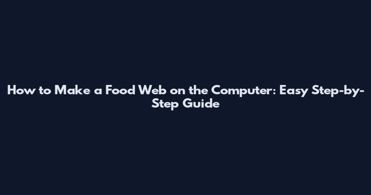 How to Make a Food Web on the Computer: Easy Step-by-Step Guide