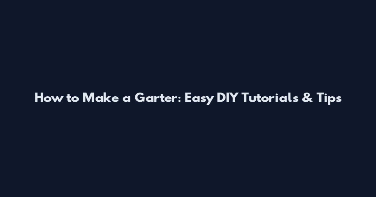 How to Make a Garter: Easy DIY Tutorials & Tips