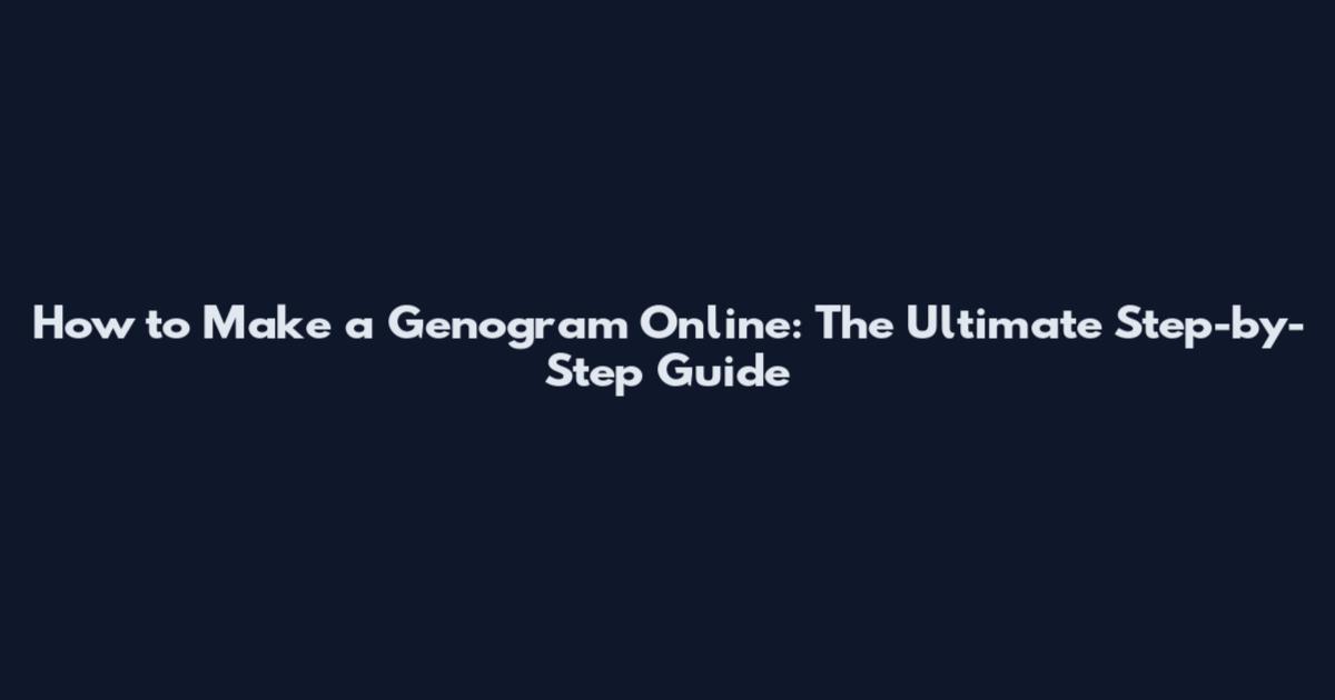 How to Make a Genogram Online: The Ultimate Step-by-Step Guide