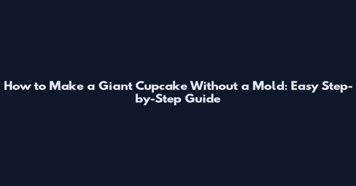 How to Make a Giant Cupcake Without a Mold: Easy Step-by-Step Guide