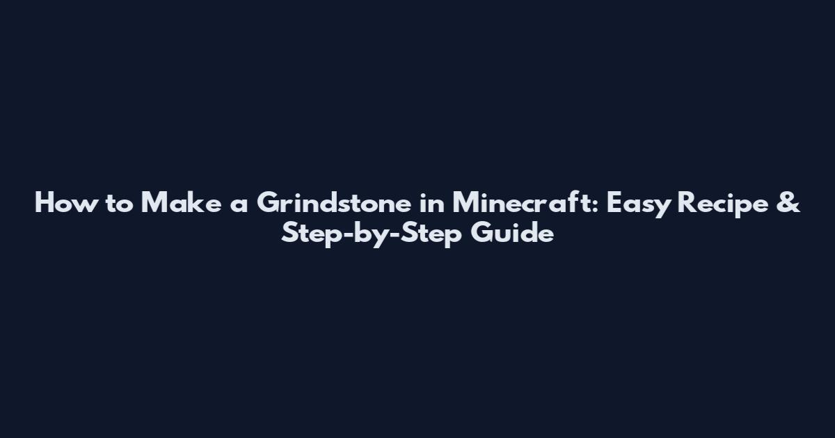 How to Make a Grindstone in Minecraft: Easy Recipe & Step-by-Step Guide