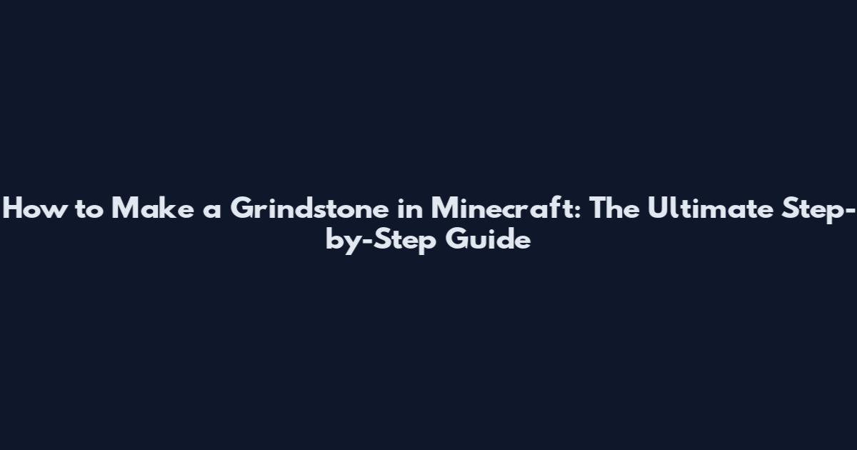 How to Make a Grindstone in Minecraft: The Ultimate Step-by-Step Guide