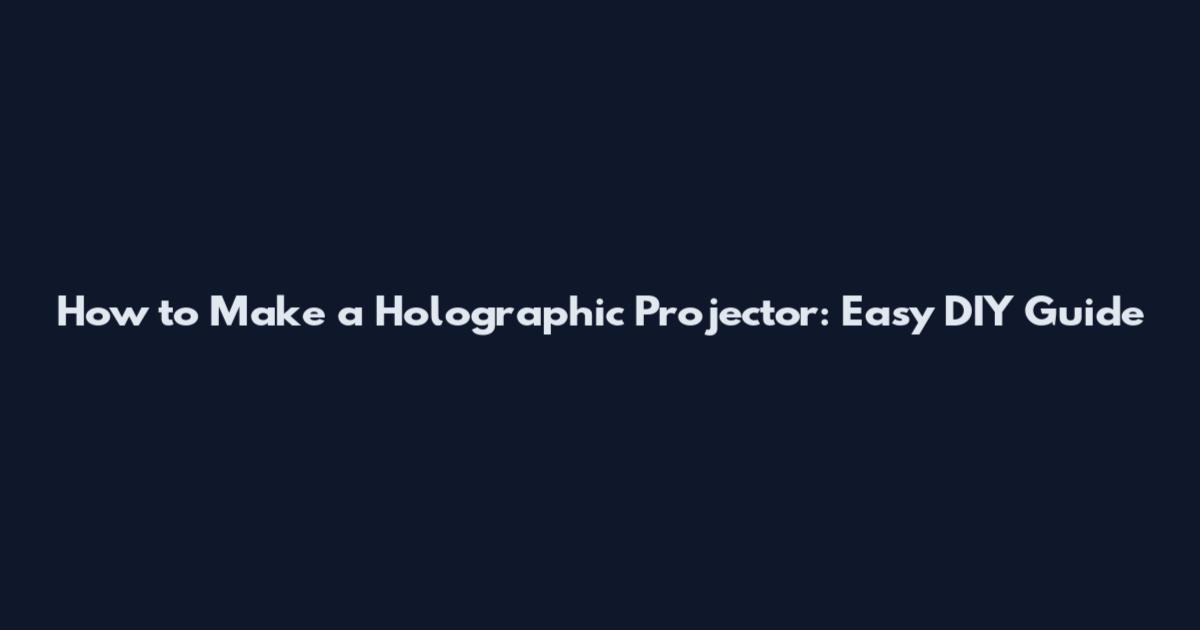 How to Make a Holographic Projector: Easy DIY Guide
