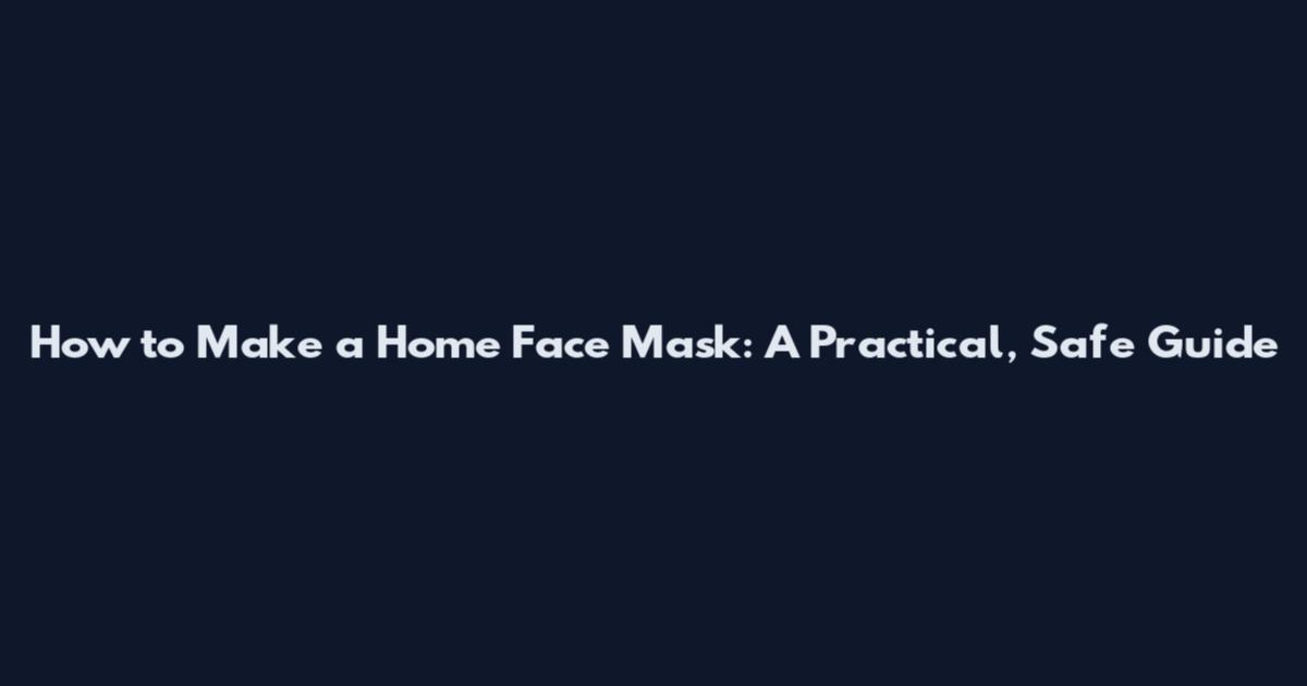 How to Make a Home Face Mask: A Practical, Safe Guide