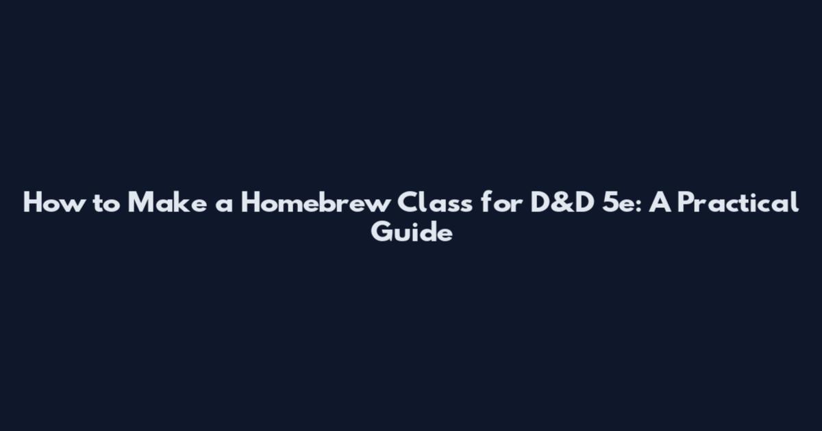 How to Make a Homebrew Class for D&D 5e: A Practical Guide