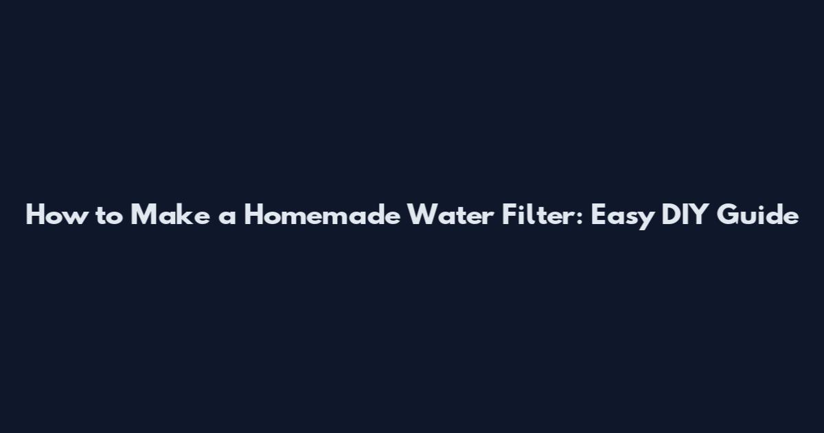 How to Make a Homemade Water Filter: Easy DIY Guide