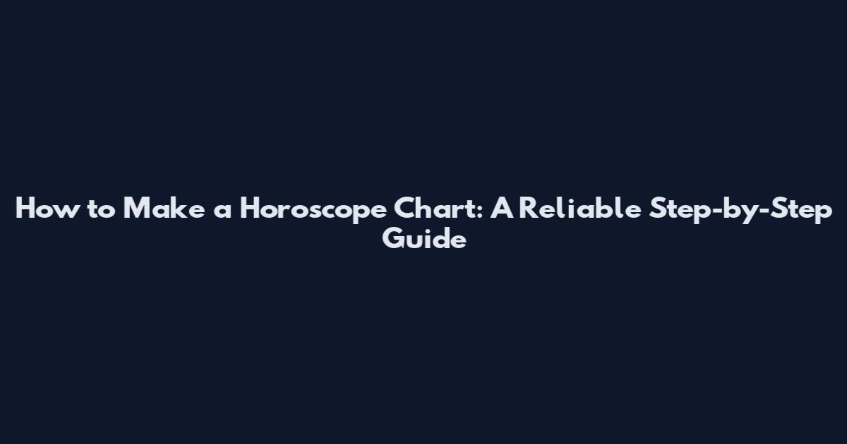 How to Make a Horoscope Chart: A Reliable Step-by-Step Guide