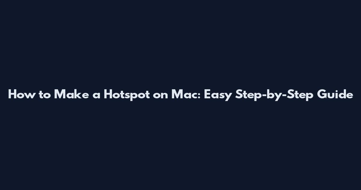 How to Make a Hotspot on Mac: Easy Step-by-Step Guide
