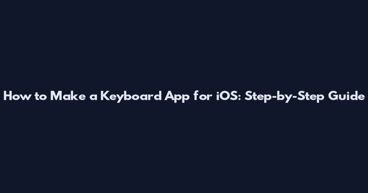 How to Make a Keyboard App for iOS: Step-by-Step Guide