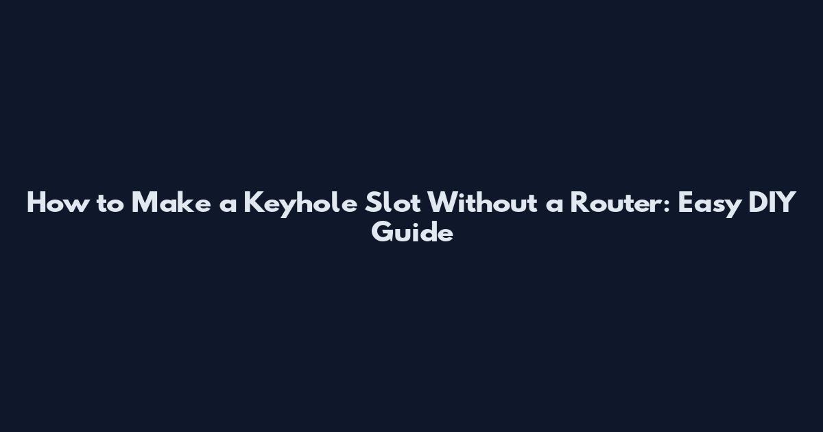How to Make a Keyhole Slot Without a Router: Easy DIY Guide