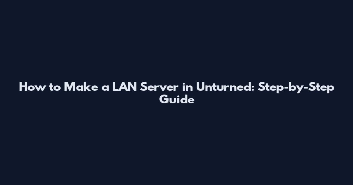 How to Make a LAN Server in Unturned: Step-by-Step Guide