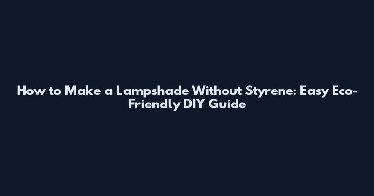 How to Make a Lampshade Without Styrene: Easy Eco-Friendly DIY Guide
