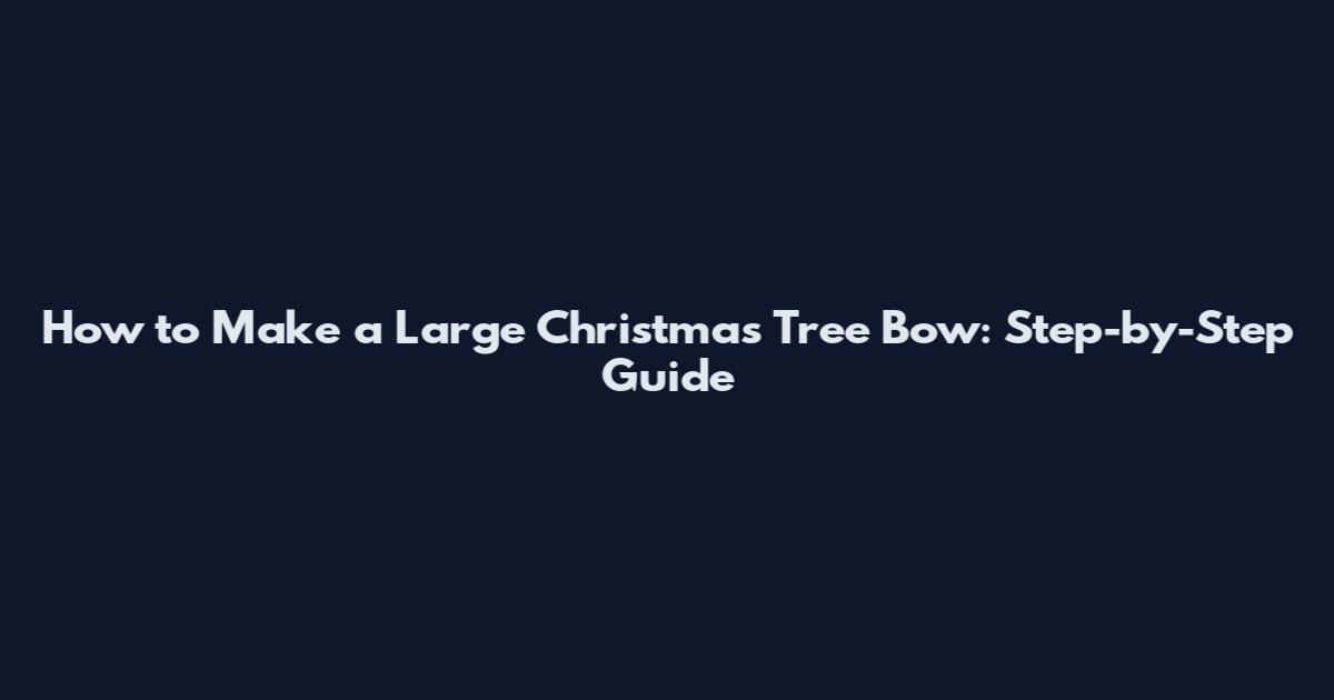 How to Make a Large Christmas Tree Bow: Step-by-Step Guide