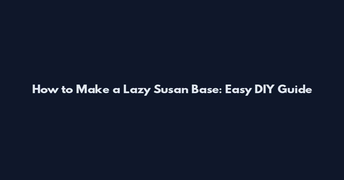 How to Make a Lazy Susan Base: Easy DIY Guide