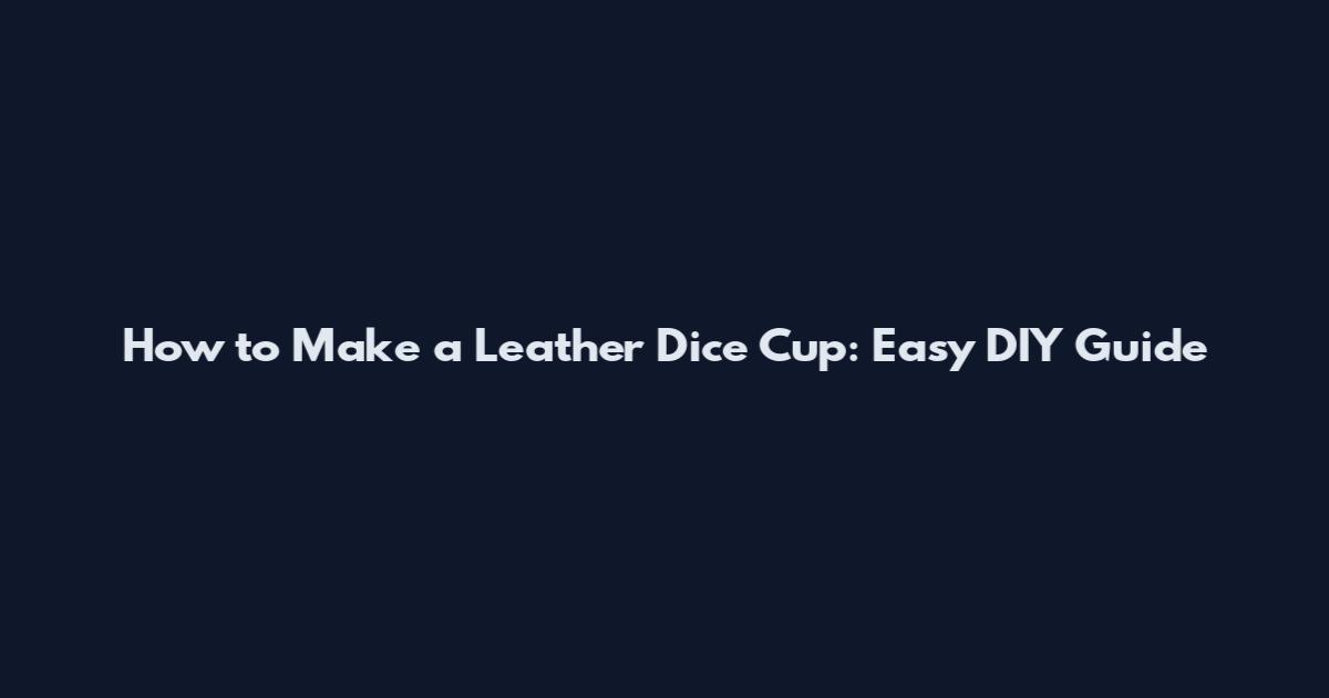 How to Make a Leather Dice Cup: Easy DIY Guide