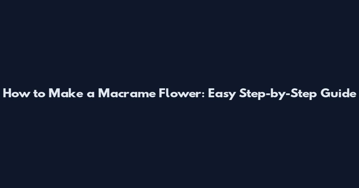 How to Make a Macrame Flower: Easy Step-by-Step Guide