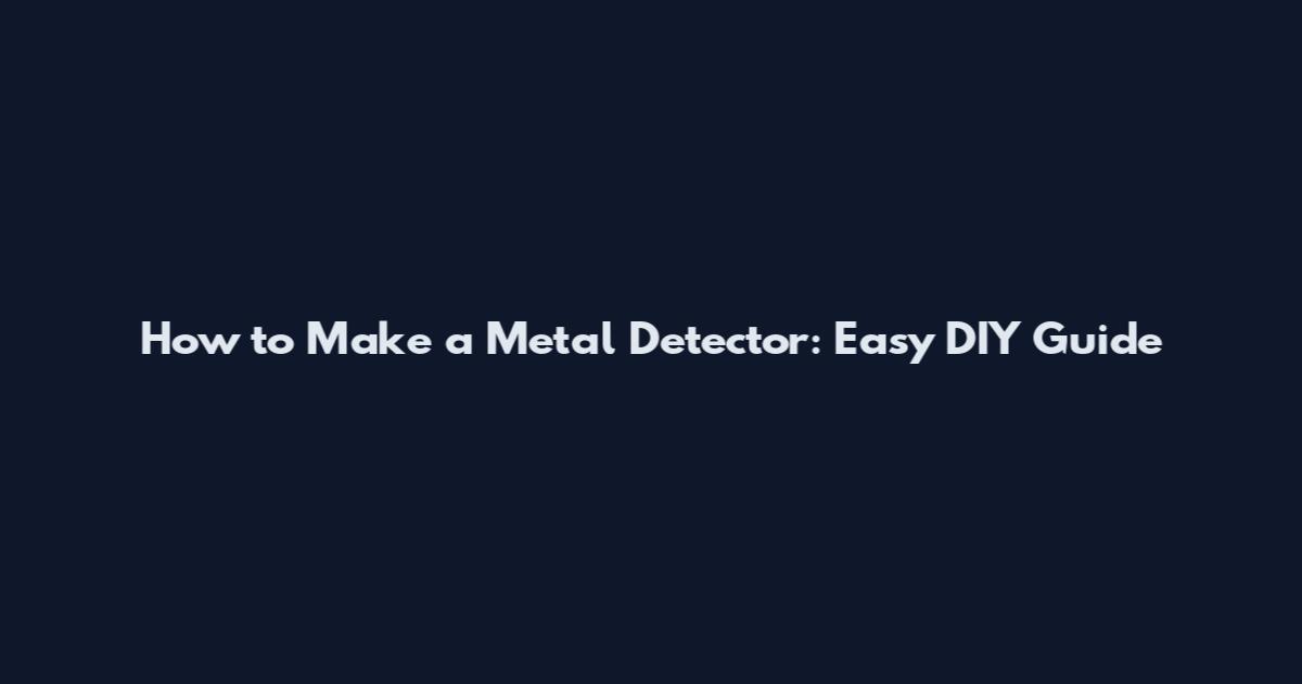 How to Make a Metal Detector: Easy DIY Guide