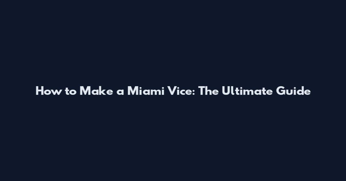 How to Make a Miami Vice: The Ultimate Guide