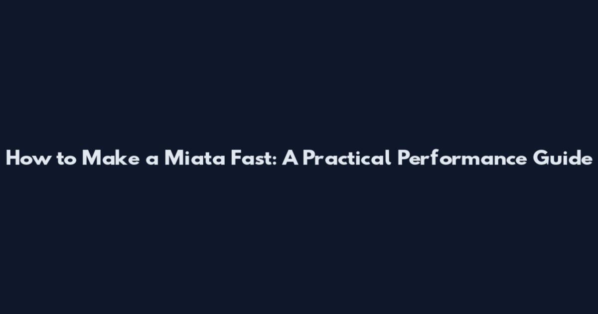 How to Make a Miata Fast: A Practical Performance Guide