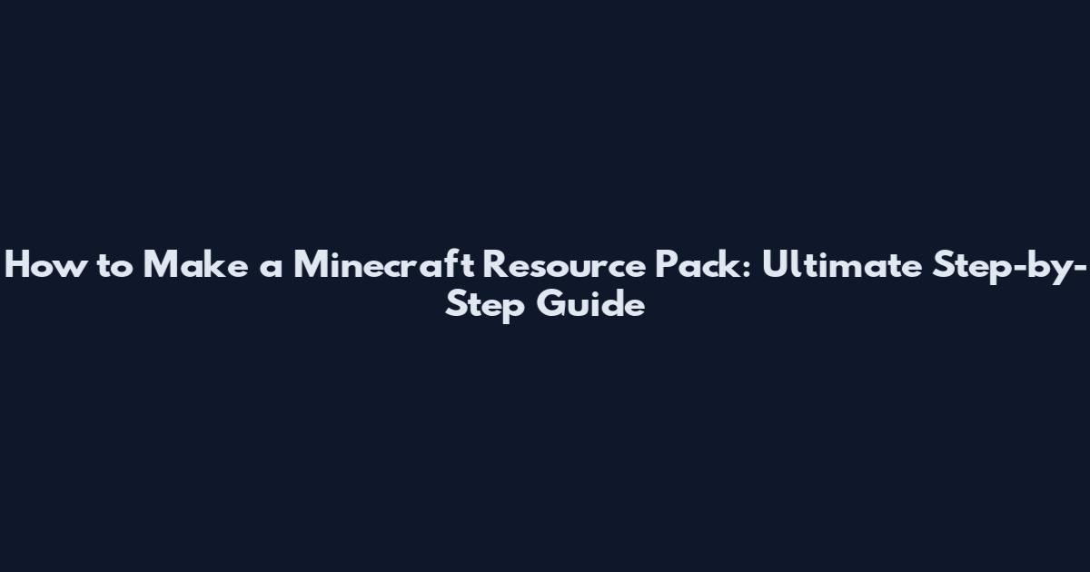 How to Make a Minecraft Resource Pack: Ultimate Step-by-Step Guide