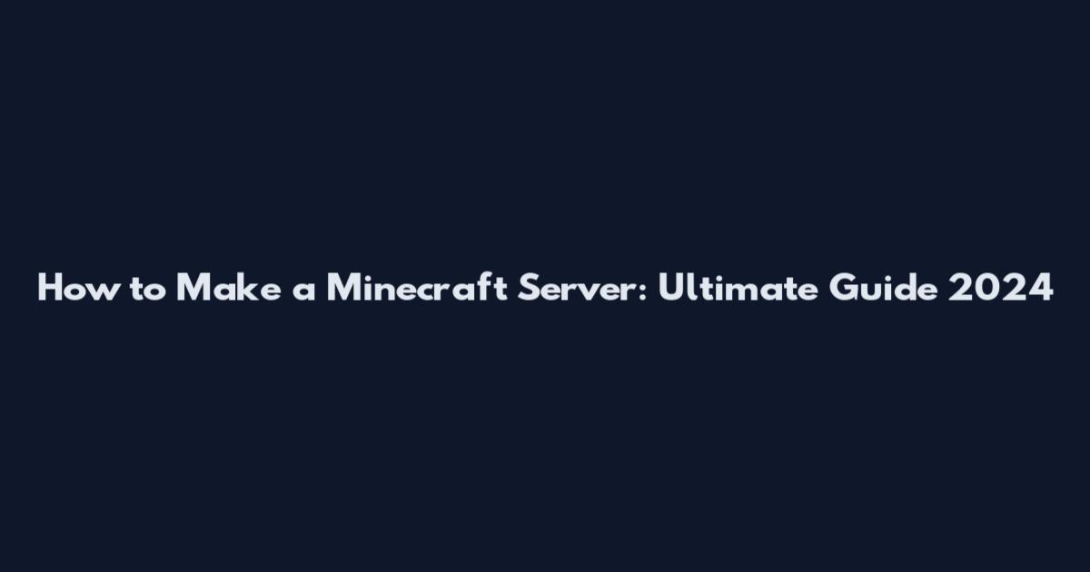 How to Make a Minecraft Server: Ultimate Guide 2024