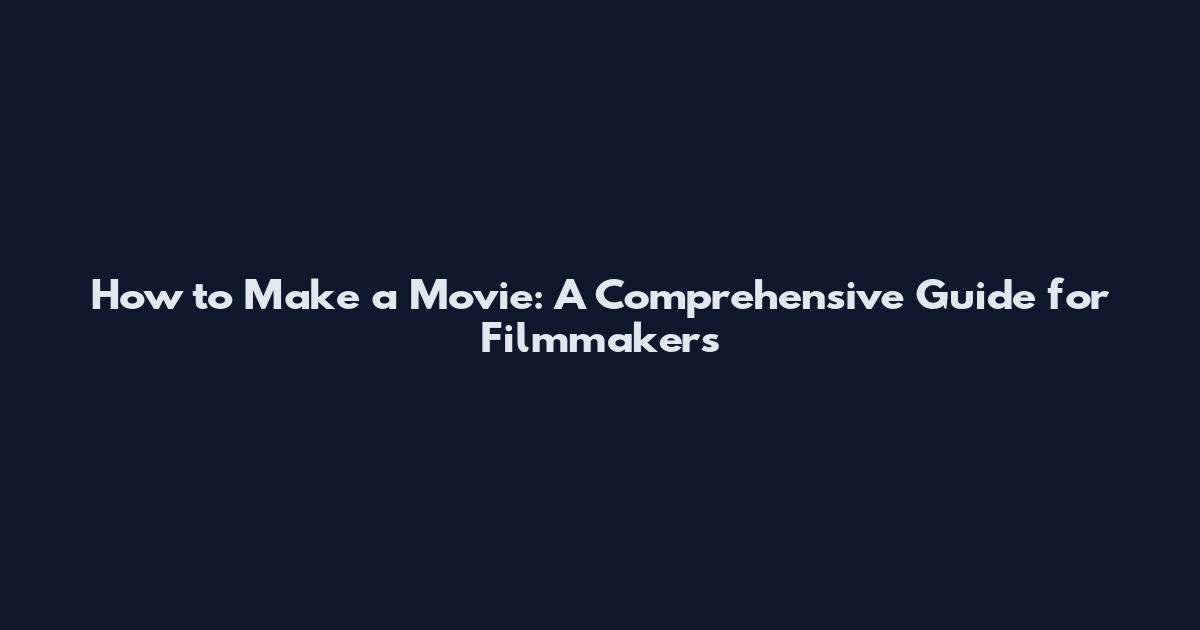 How to Make a Movie: A Comprehensive Guide for Filmmakers