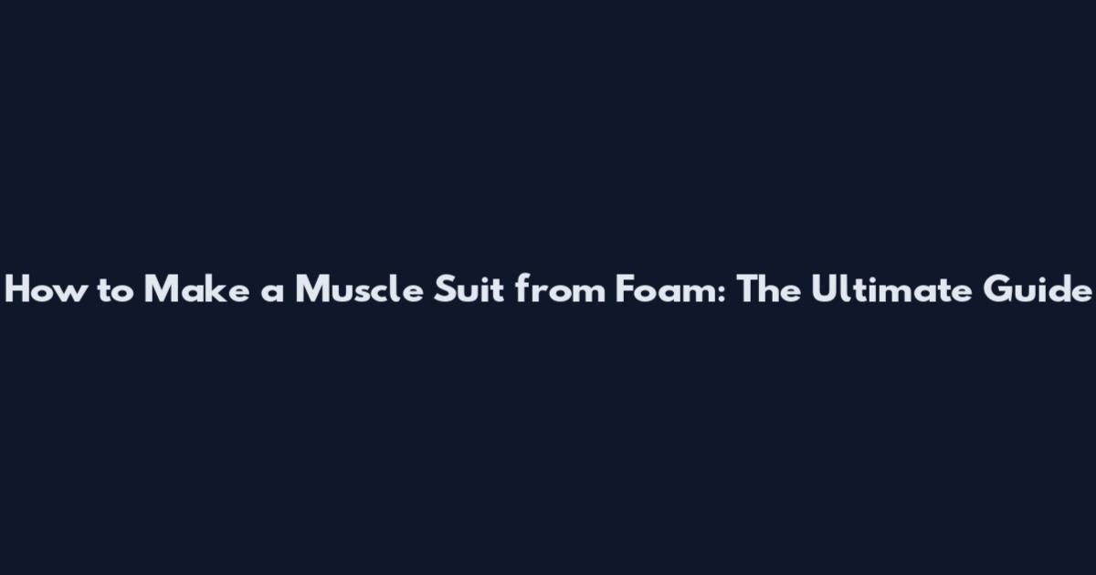 How to Make a Muscle Suit from Foam: The Ultimate Guide