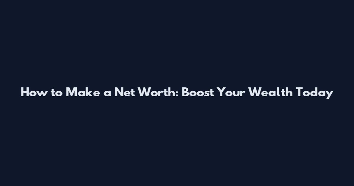 How to Make a Net Worth: Boost Your Wealth Today