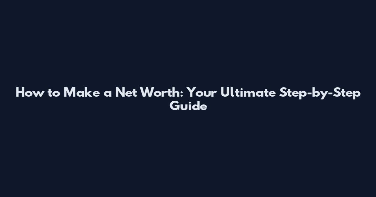 How to Make a Net Worth: Your Ultimate Step-by-Step Guide