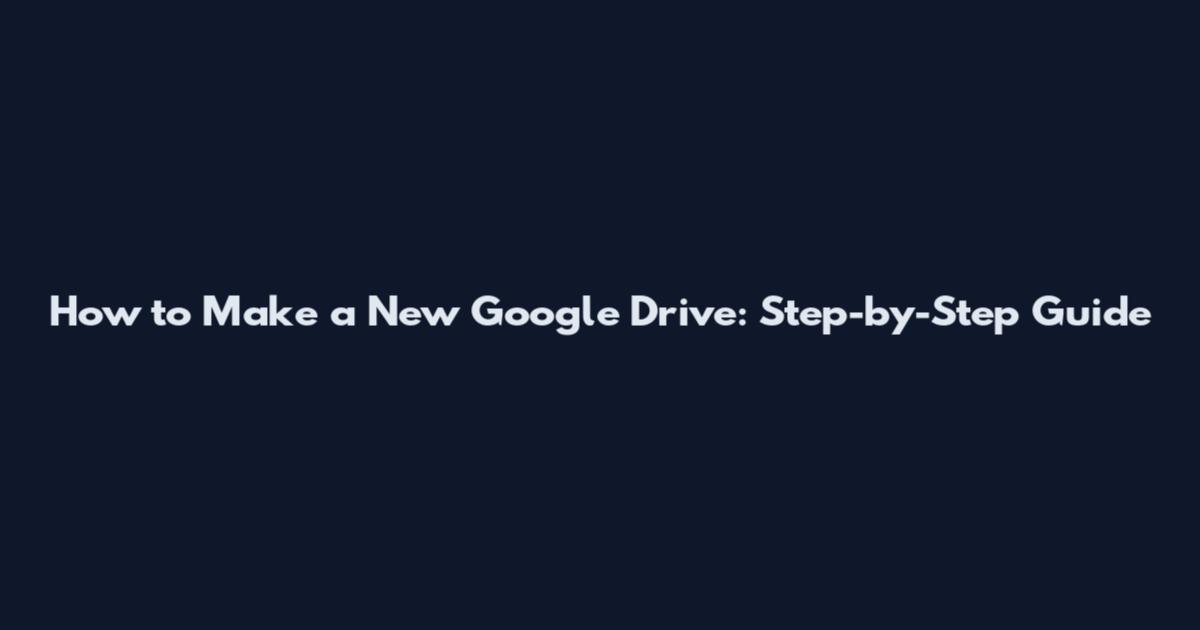 How to Make a New Google Drive: Step-by-Step Guide