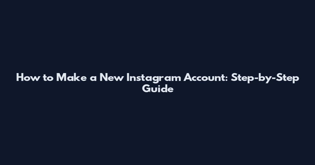 How to Make a New Instagram Account: Step-by-Step Guide